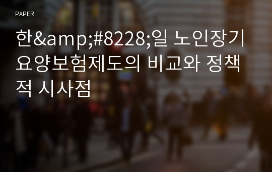 한&amp;#8228;일 노인장기요양보험제도의 비교와 정책적 시사점