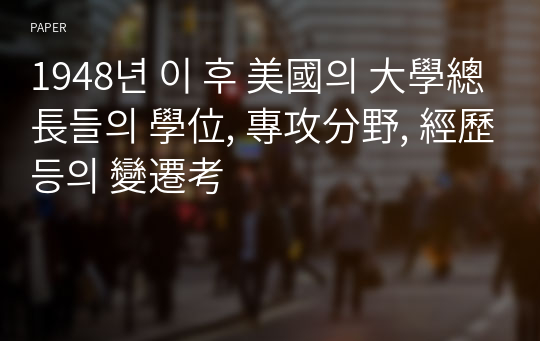 1948년 이 후 美國의 大學總長들의 學位, 專攻分野, 經歷 등의 變遷考