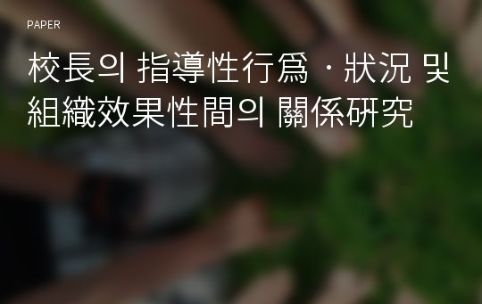 校長의 指導性行爲ㆍ狀況 및 組織效果性間의 關係硏究