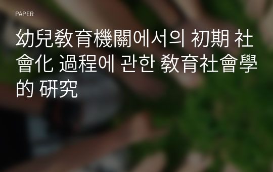 幼兒敎育機關에서의 初期 社會化 過程에 관한 敎育社會學的 硏究