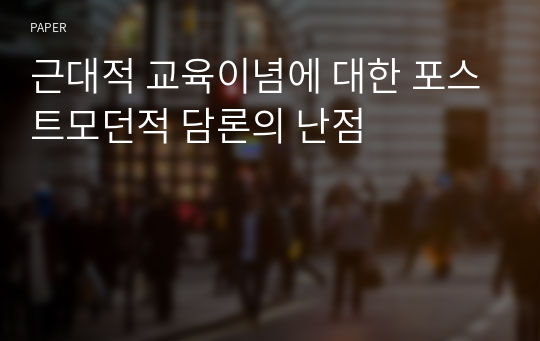 근대적 교육이념에 대한 포스트모던적 담론의 난점