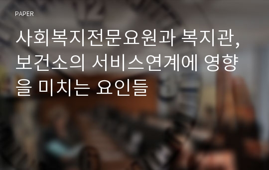 사회복지전문요원과 복지관, 보건소의 서비스연계에 영향을 미치는 요인들