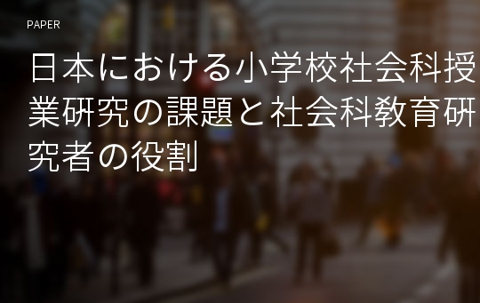 日本における小学校社会科授業硏究の課題と社会科敎育硏究者の役割