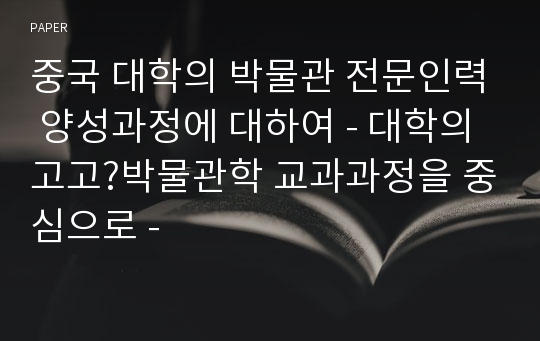 중국 대학의 박물관 전문인력 양성과정에 대하여 - 대학의 고고?박물관학 교과과정을 중심으로 -