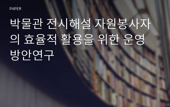 박물관 전시해설 자원봉사자의 효율적 활용을 위한 운영 방안연구