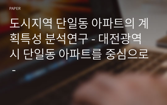 도시지역 단일동 아파트의 계획특성 분석연구 - 대전광역시 단일동 아파트를 중심으로 -