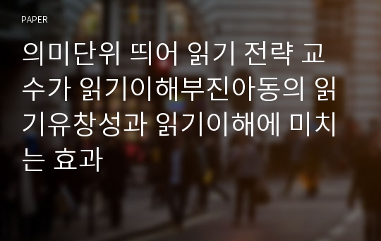 의미단위 띄어 읽기 전략 교수가 읽기이해부진아동의 읽기유창성과 읽기이해에 미치는 효과