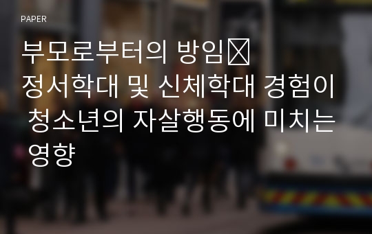 부모로부터의 방임&amp;#8228;정서학대 및 신체학대 경험이 청소년의 자살행동에 미치는 영향