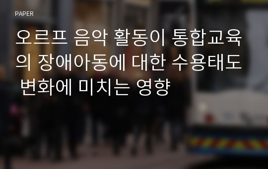 오르프 음악 활동이 통합교육의 장애아동에 대한 수용태도 변화에 미치는 영향