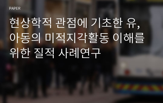 현상학적 관점에 기초한 유, 아동의 미적지각활동 이해를 위한 질적 사례연구