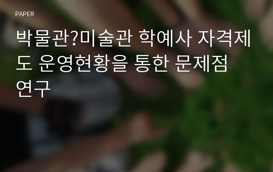 박물관?미술관 학예사 자격제도 운영현황을 통한 문제점 연구