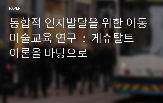 통합적 인지발달을 위한 아동미술교육 연구  :  게슈탈트 이론을 바탕으로 