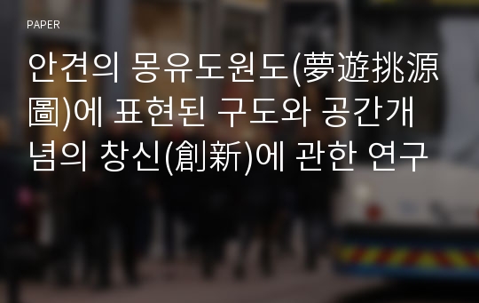 안견의 몽유도원도(夢遊挑源圖)에 표현된 구도와 공간개념의 창신(創新)에 관한 연구