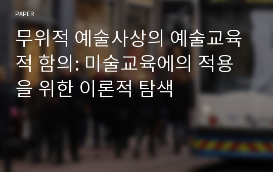 무위적 예술사상의 예술교육적 함의: 미술교육에의 적용을 위한 이론적 탐색