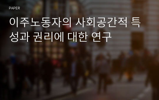 이주노동자의 사회공간적 특성과 권리에 대한 연구