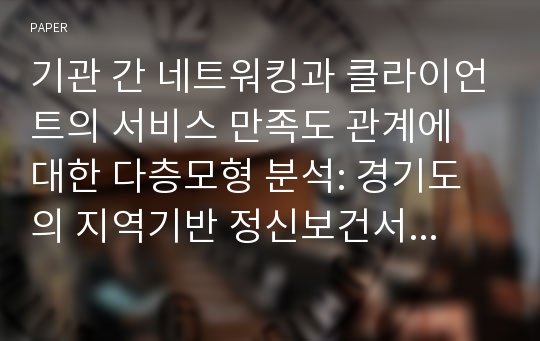 기관 간 네트워킹과 클라이언트의 서비스 만족도 관계에 대한 다층모형 분석: 경기도의 지역기반 정신보건서비스조직을 중심으로