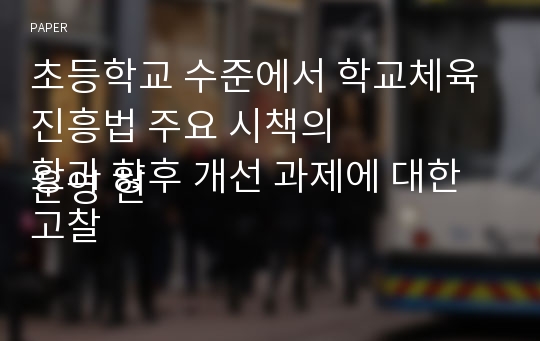 초등학교 수준에서 학교체육진흥법 주요 시책의
운영 현황과 향후 개선 과제에 대한 고찰