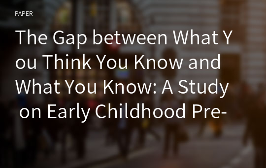 The Gap between What You Think You Know and What You Know: A Study on Early Childhood Pre-Service Teachers’ Self-Perceptions and Actual Understandings of Musical Knowledge