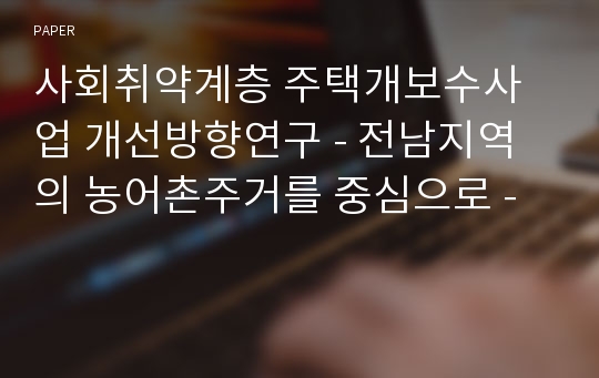 사회취약계층 주택개보수사업 개선방향연구 - 전남지역의 농어촌주거를 중심으로 -