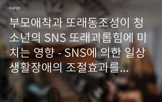 부모애착과 또래동조성이 청소년의 SNS 또래괴롭힘에 미치는 영향 - SNS에 의한 일상생활장애의 조절효과를 중심으로-