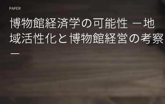 博物館経済学の可能性 －地域活性化と博物館経営の考察－