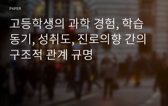 고등학생의 과학 경험, 학습동기, 성취도, 진로의향 간의 구조적 관계 규명