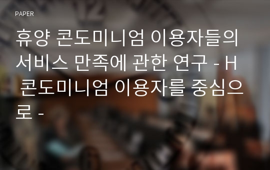 휴양 콘도미니엄 이용자들의 서비스 만족에 관한 연구 - H 콘도미니엄 이용자를 중심으로 -