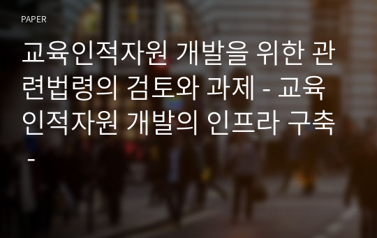 교육인적자원 개발을 위한 관련법령의 검토와 과제 - 교육인적자원 개발의 인프라 구축 -