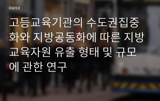 고등교육기관의 수도권집중화와 지방공동화에 따른 지방교육자원 유출 형태 및 규모에 관한 연구