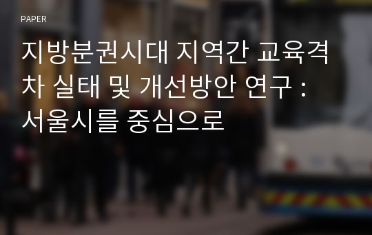 지방분권시대 지역간 교육격차 실태 및 개선방안 연구 : 서울시를 중심으로