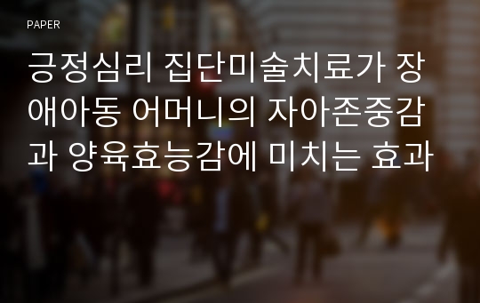 긍정심리 집단미술치료가 장애아동 어머니의 자아존중감과 양육효능감에 미치는 효과