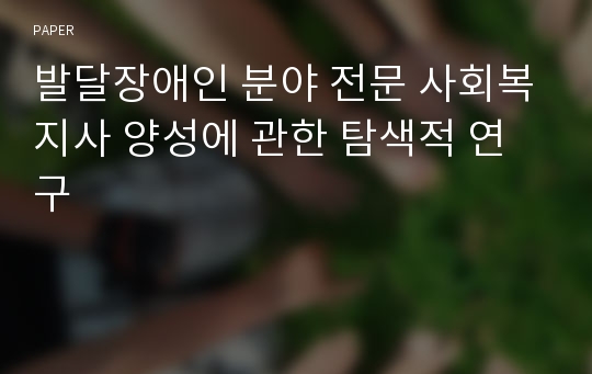 발달장애인 분야 전문 사회복지사 양성에 관한 탐색적 연구