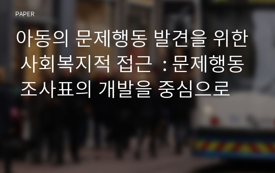 아동의 문제행동 발견을 위한 사회복지적 접근  : 문제행동 조사표의 개발을 중심으로