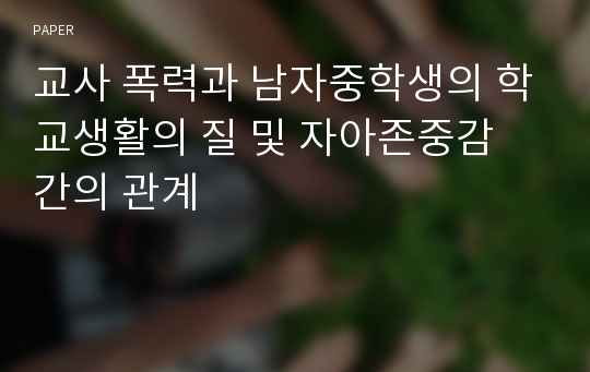 교사 폭력과 남자중학생의 학교생활의 질 및 자아존중감 간의 관계