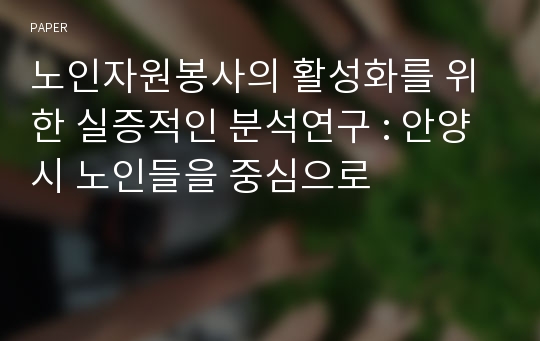 노인자원봉사의 활성화를 위한 실증적인 분석연구 : 안양시 노인들을 중심으로