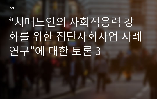 “치매노인의 사회적응력 강화를 위한 집단사회사업 사례연구”에 대한 토론 3