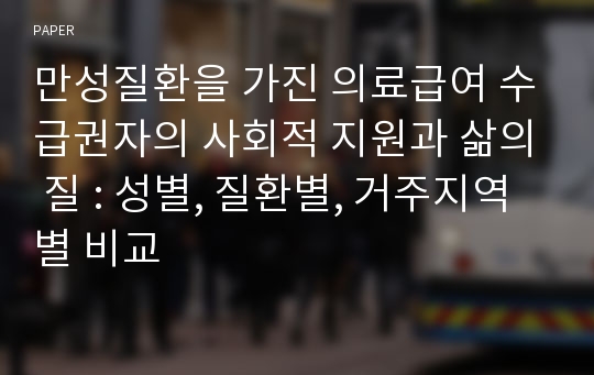 만성질환을 가진 의료급여 수급권자의 사회적 지원과 삶의 질 : 성별, 질환별, 거주지역별 비교