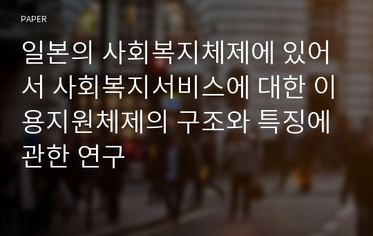 일본의 사회복지체제에 있어서 사회복지서비스에 대한 이용지원체제의 구조와 특징에 관한 연구