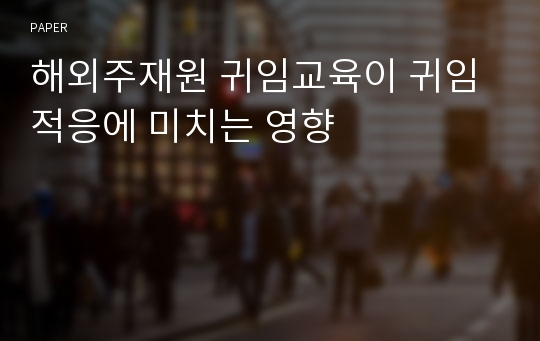 해외주재원 귀임교육이 귀임적응에 미치는 영향