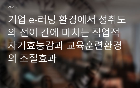 기업 e-러닝 환경에서 성취도와 전이 간에 미치는 직업적 자기효능감과 교육훈련환경의 조절효과