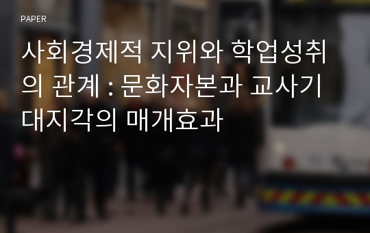 사회경제적 지위와 학업성취의 관계 : 문화자본과 교사기대지각의 매개효과