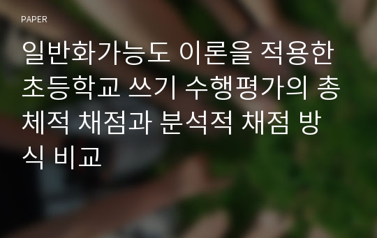 일반화가능도 이론을 적용한 초등학교 쓰기 수행평가의 총체적 채점과 분석적 채점 방식 비교