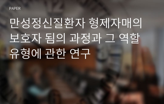 만성정신질환자 형제자매의 보호자 됨의 과정과 그 역할유형에 관한 연구