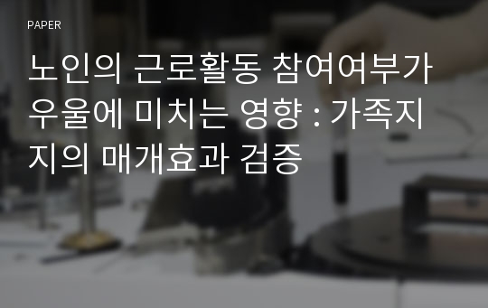 노인의 근로활동 참여여부가 우울에 미치는 영향 : 가족지지의 매개효과 검증