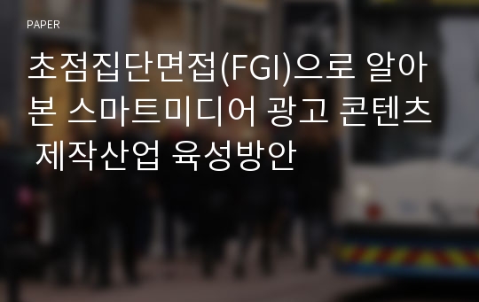 초점집단면접(FGI)으로 알아본 스마트미디어 광고 콘텐츠 제작산업 육성방안