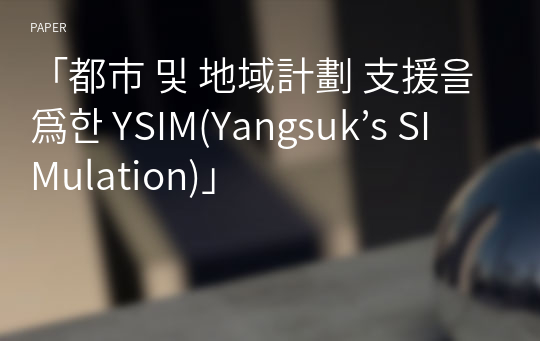 「都市 및 地域計劃 支援을 爲한 YSIM(Yangsuk’s SIMulation)」