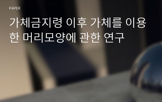 가체금지령 이후 가체를 이용한 머리모양에 관한 연구