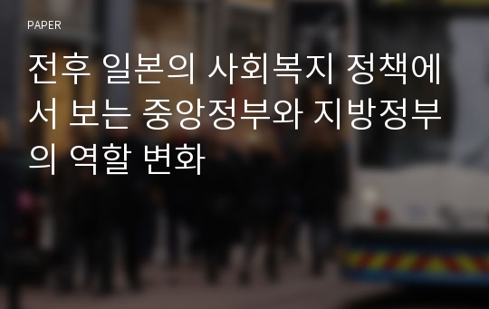 전후 일본의 사회복지 정책에서 보는 중앙정부와 지방정부의 역할 변화