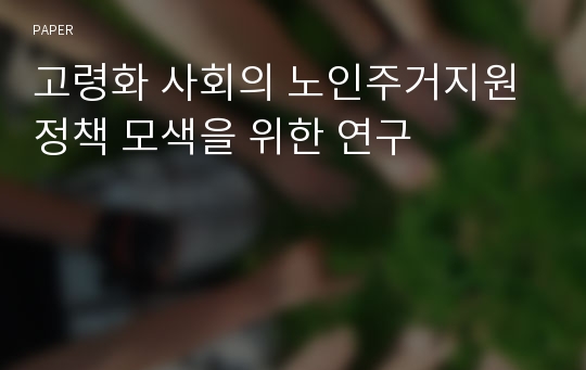 고령화 사회의 노인주거지원 정책 모색을 위한 연구