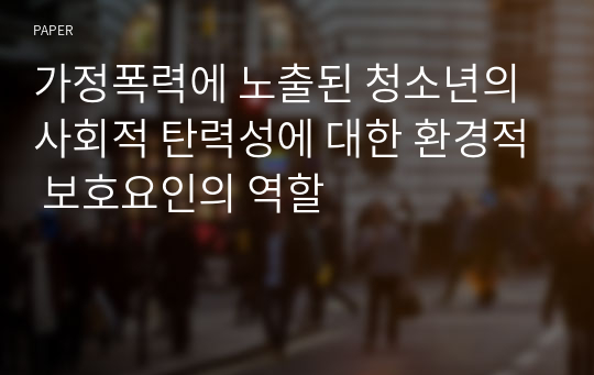 가정폭력에 노출된 청소년의 사회적 탄력성에 대한 환경적 보호요인의 역할